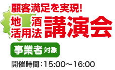 顧客満足を実現!地酒活用法講演会 事業者対象 開催時間:15:00〜16:00